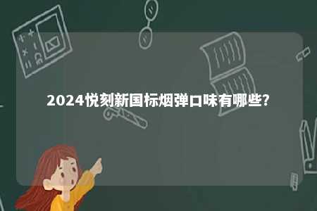 2024悦刻新国标烟弹口味有哪些	？ 